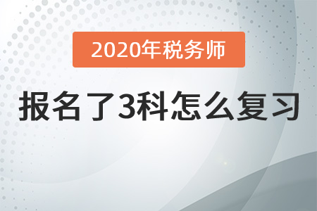 2020年稅務(wù)師報(bào)名了3科怎么復(fù)習(xí)？