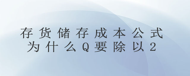 存貨儲(chǔ)存成本公式為什么Q要除以2