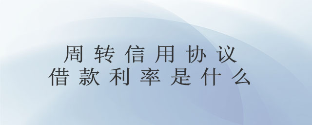 周轉(zhuǎn)信用協(xié)議借款利率是什么