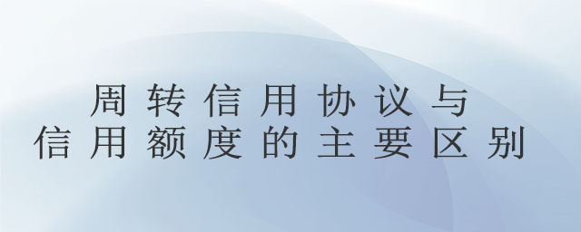 周轉(zhuǎn)信用協(xié)議與信用額度的主要區(qū)別