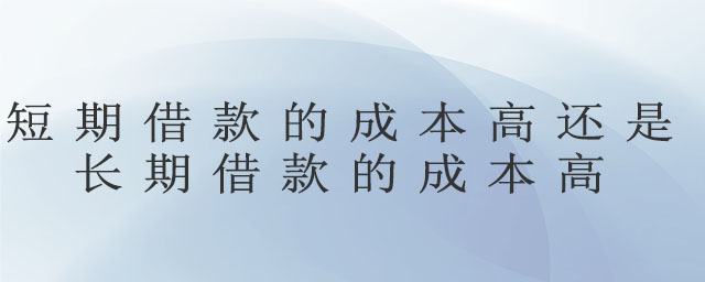 短期借款的成本高還是長期借款的成本高