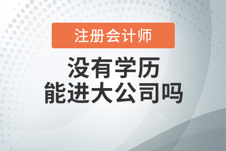 注冊會計師沒有學(xué)歷能進大公司嗎,？