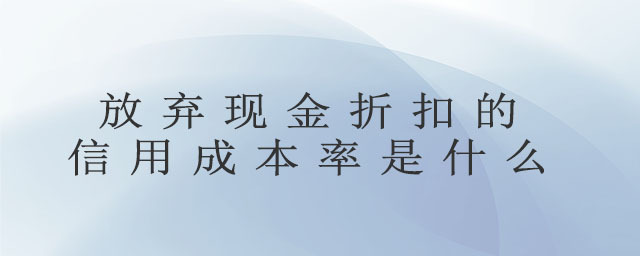 放棄現(xiàn)金折扣的信用成本率是什么