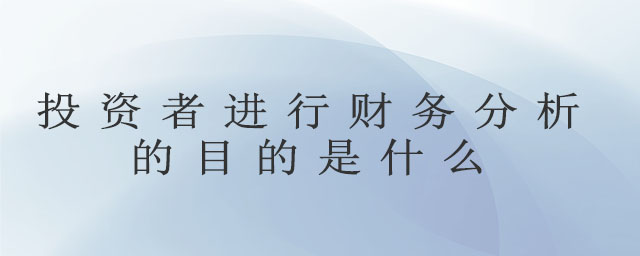 投資者進(jìn)行財(cái)務(wù)分析的目的是什么