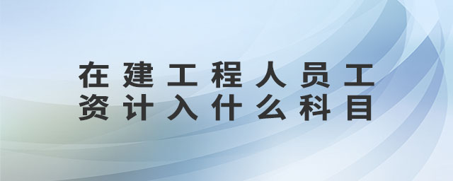 在建工程人員工資計入什么科目