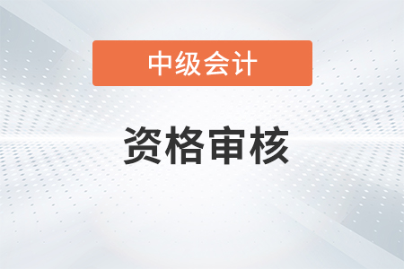 四川中級會計(jì)資格審核方式是什么？