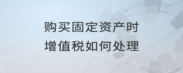 購買固定資產(chǎn)時(shí)增值稅如何處理