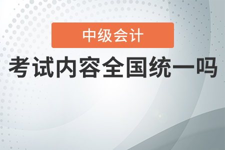 中級會計考試內(nèi)容全國統(tǒng)一嗎,？