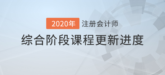 2020年注會(huì)綜合階段課程進(jìn)度持續(xù)更新中,，速來查看！