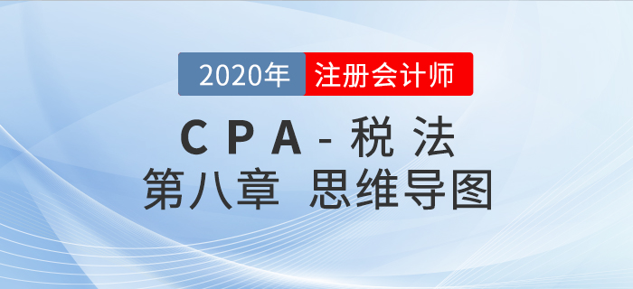 2020年注會《稅法》第八章思維導(dǎo)圖及自測習(xí)題