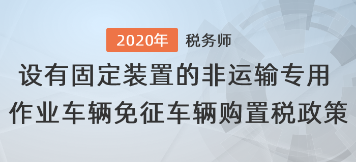 設(shè)有固定裝置的非運輸專用作業(yè)車輛免征車輛購置稅有關(guān)政策