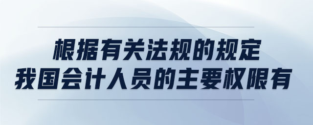 根據(jù)有關(guān)法規(guī)的規(guī)定我國(guó)會(huì)計(jì)人員的主要權(quán)限有