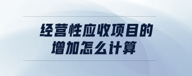 經(jīng)營性應(yīng)收項目的增加怎么計算