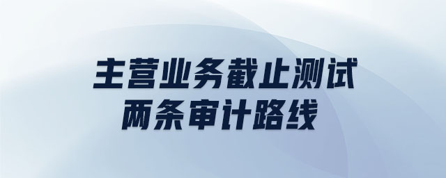 主營(yíng)業(yè)務(wù)截止測(cè)試兩條審計(jì)路線