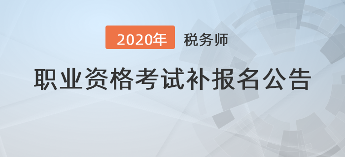 2020年度全國(guó)稅務(wù)師職業(yè)資格考試補(bǔ)報(bào)名公告