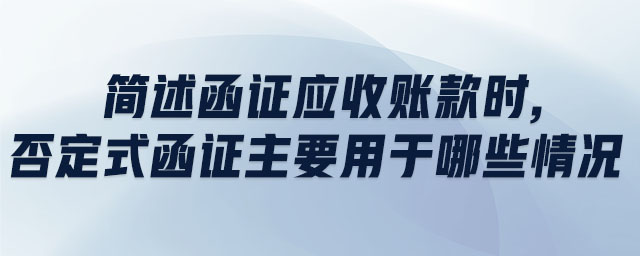 簡述函證應(yīng)收賬款時,否定式函證主要用于哪些情況