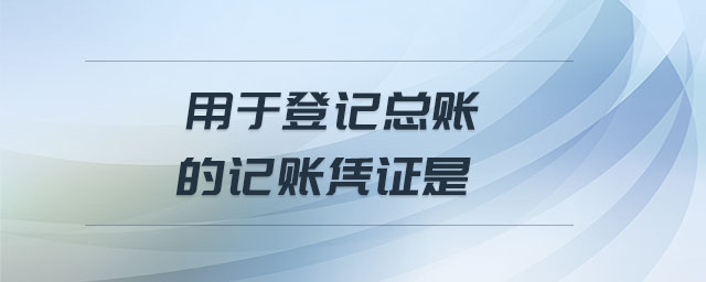 用于登記總賬的記賬憑證是