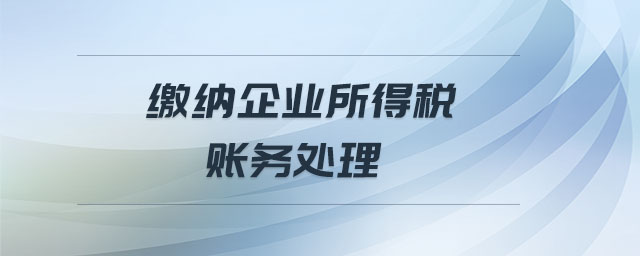 繳納企業(yè)所得稅賬務(wù)處理