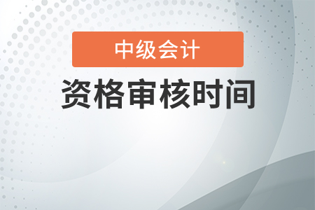 2020年中級(jí)會(huì)計(jì)職稱資格審核時(shí)間