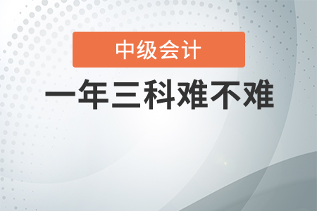 中級(jí)會(huì)計(jì)一年三科難不難,？