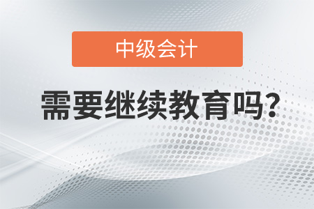 中級會計是需要繼續(xù)教育嗎,？