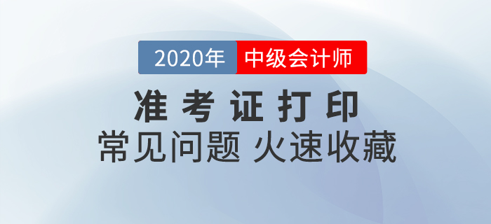 2020年中級會計準考證打印常見問題匯總,，速來收藏,！