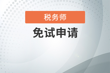 2021年稅務(wù)師考試如何申請(qǐng)免試,？