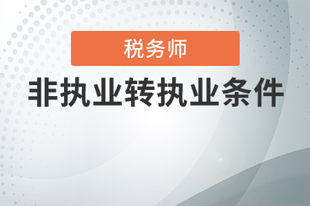 稅務師非執(zhí)業(yè)轉執(zhí)業(yè)有條件嗎？