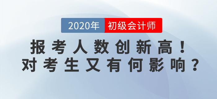 2020年初級(jí)會(huì)計(jì)考試報(bào)名人數(shù)突破471萬(wàn)人,，對(duì)考生有何影響？