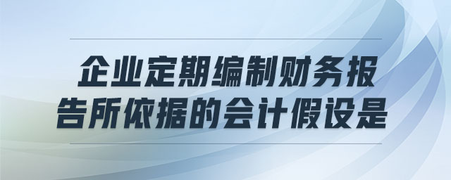 企業(yè)定期編制財(cái)務(wù)報(bào)告所依據(jù)的會(huì)計(jì)假設(shè)是