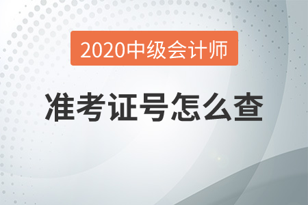 2020年中級(jí)會(huì)計(jì)師準(zhǔn)考證號(hào)怎么查？