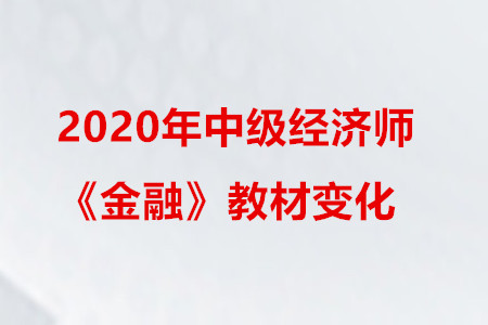 2020年中級(jí)經(jīng)濟(jì)師《金融》教材變化