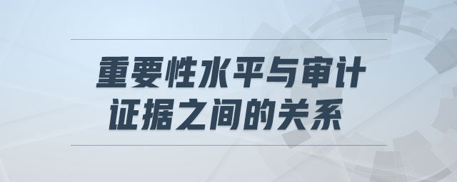 重要性水平與審計(jì)證據(jù)之間的關(guān)系