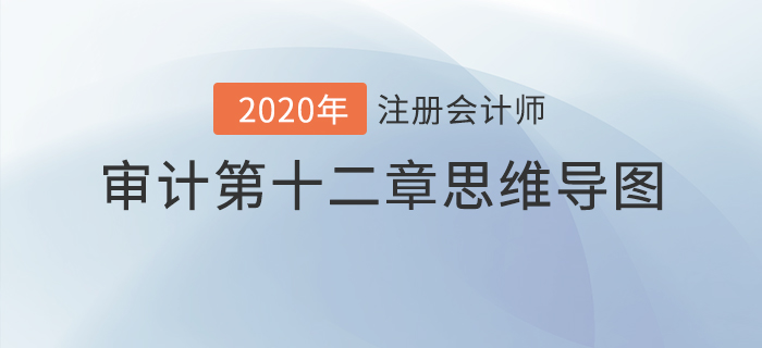 2020年注會(huì)《審計(jì)》第十二章思維導(dǎo)圖及自測(cè)習(xí)題