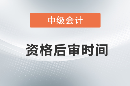 2020年中級(jí)會(huì)計(jì)資格后審時(shí)間