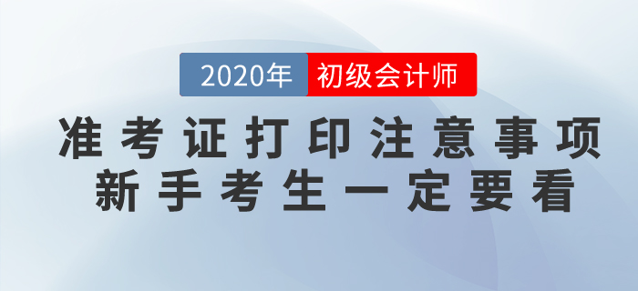 2020年初級會計準(zhǔn)考證打印注意事項,，新手考生一定要看,！