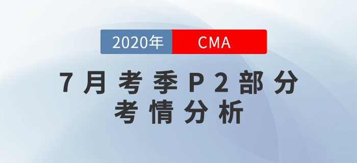 2020年7月CMA考試P2部分考情分析出爐,！速來圍觀,！