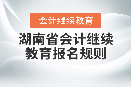 2020年湖南省會(huì)計(jì)繼續(xù)教育規(guī)則概述