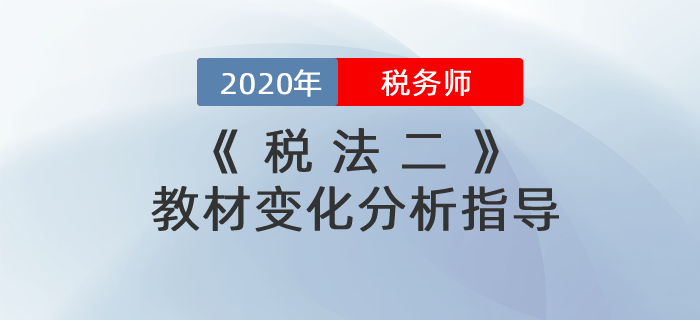 2020年稅務(wù)師《稅法二》教材變化分析指導(dǎo),！