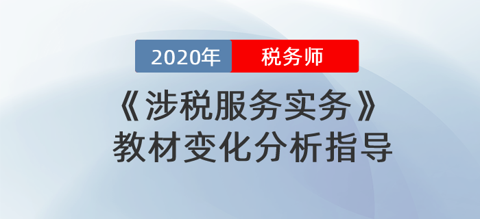 2020年稅務(wù)師《涉稅服務(wù)實(shí)務(wù)》教材變化分析指導(dǎo),！