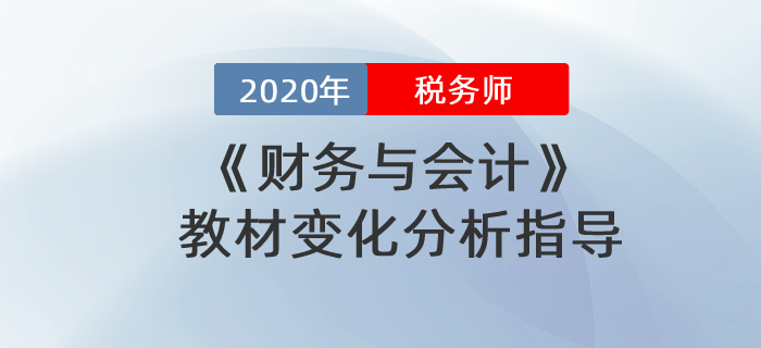 2020年稅務(wù)師財(cái)務(wù)與會(huì)計(jì)教材變化分析指導(dǎo),！