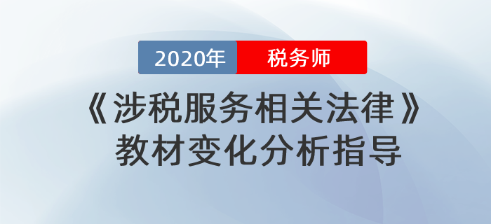 2020年稅務(wù)師《涉稅服務(wù)相關(guān)法律》教材變化分析指導(dǎo)！