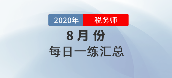 2020年8月份稅務(wù)師每日一練匯總