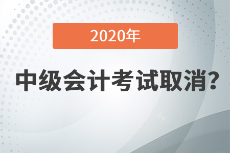 2020年中級會計資格考試都取消了嗎,？