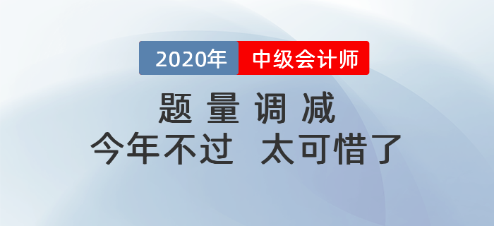 中級(jí)會(huì)計(jì)考試題量調(diào)減,，今年要是沒考過,，那就太吃虧啦！