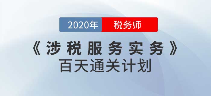 2020年稅務(wù)師《涉稅服務(wù)實(shí)務(wù)》百天通關(guān)計(jì)劃,！高效備考！