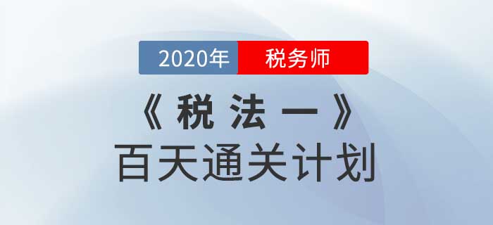 2020年稅務(wù)師《稅法一》百天通關(guān)計(jì)劃！高效備考,！