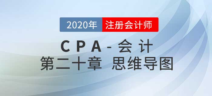 2020年注會(huì)《會(huì)計(jì)》第二十章思維導(dǎo)圖及自測(cè)習(xí)題