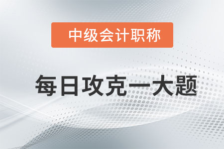 2020年中級會計經(jīng)濟法每日攻克一大題：8月6日