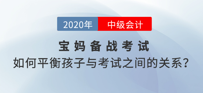 寶媽備考2020年中級會計考試，如何平衡孩子與考試之間的關(guān)系,？